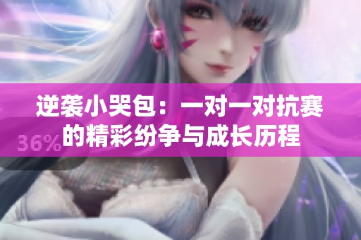 逆袭小哭包：一对一对抗赛的精彩纷争与成长历程