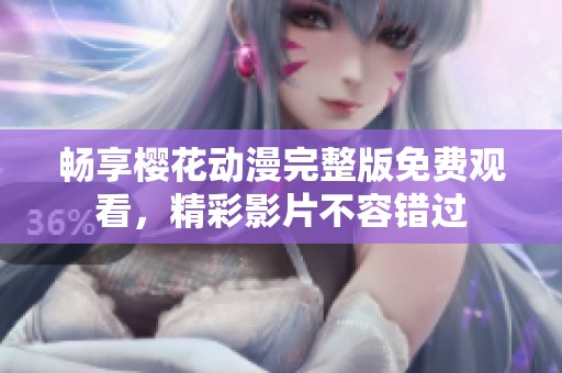 畅享樱花动漫完整版免费观看，精彩影片不容错过