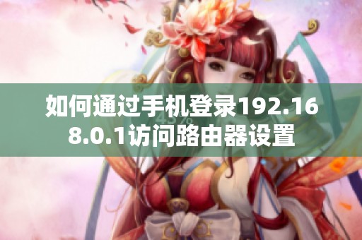 如何通过手机登录192.168.0.1访问路由器设置