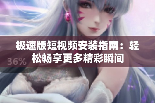 极速版短视频安装指南：轻松畅享更多精彩瞬间