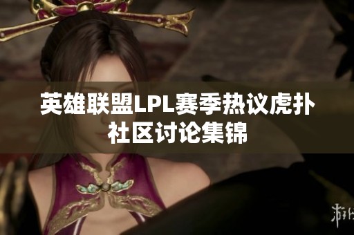 英雄联盟LPL赛季热议虎扑社区讨论集锦