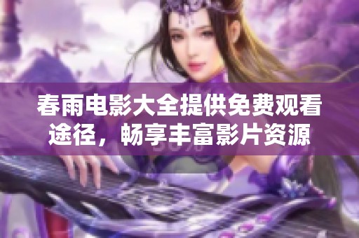 春雨电影大全提供免费观看途径，畅享丰富影片资源