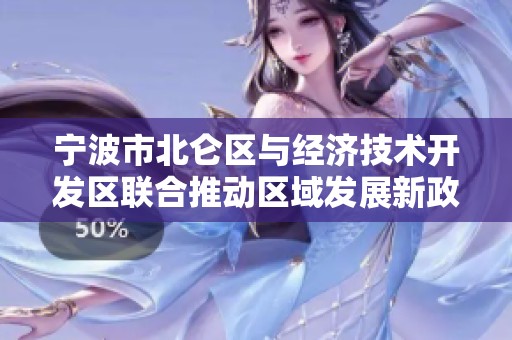 宁波市北仑区与经济技术开发区联合推动区域发展新政策