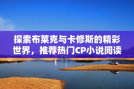 探索布莱克与卡修斯的精彩世界，推荐热门CP小说阅读名单