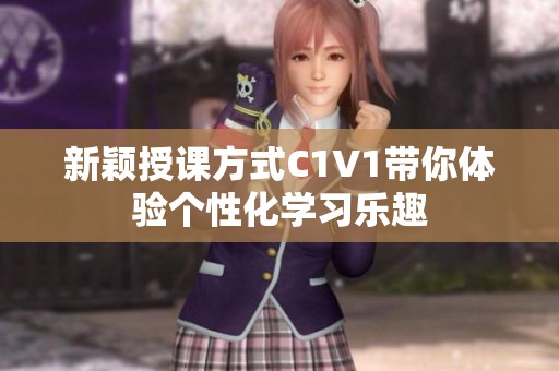 新颖授课方式C1V1带你体验个性化学习乐趣