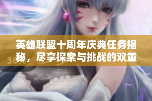 英雄联盟十周年庆典任务揭秘，尽享探索与挑战的双重盛宴