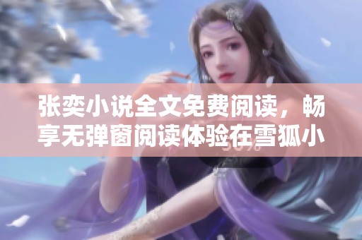 张奕小说全文免费阅读，畅享无弹窗阅读体验在雪狐小说网