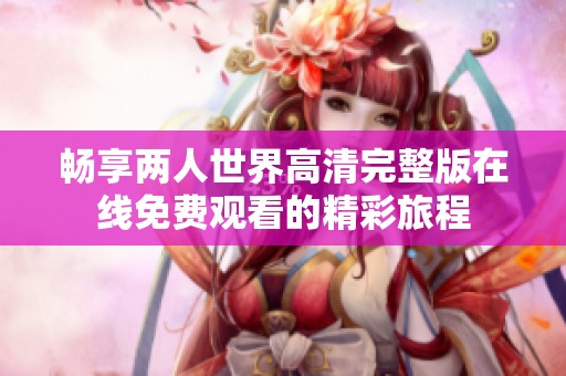 畅享两人世界高清完整版在线免费观看的精彩旅程