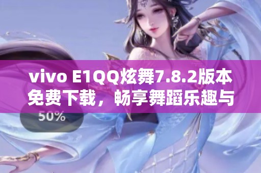 vivo E1QQ炫舞7.8.2版本免费下载，畅享舞蹈乐趣与互动体验