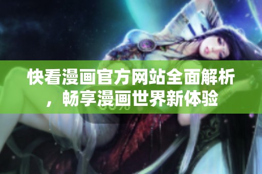 快看漫画官方网站全面解析，畅享漫画世界新体验