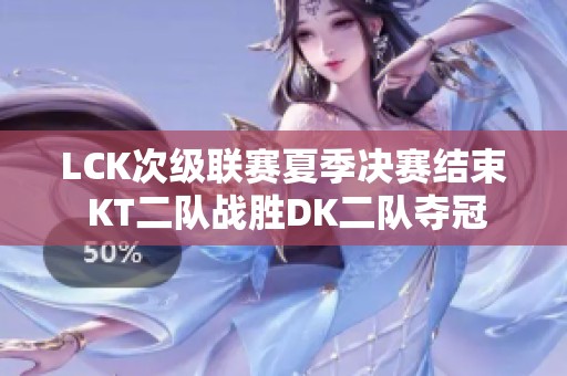 LCK次级联赛夏季决赛结束 KT二队战胜DK二队夺冠