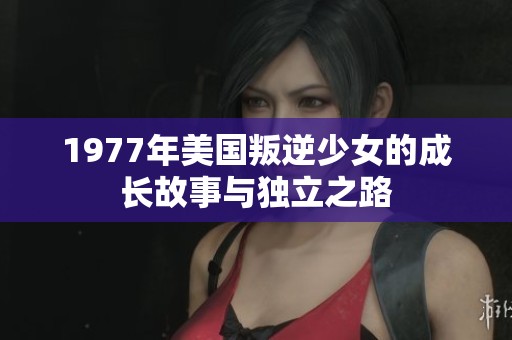 1977年美国叛逆少女的成长故事与独立之路