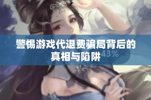 警惕游戏代退费骗局背后的真相与陷阱