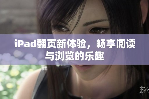 iPad翻页新体验，畅享阅读与浏览的乐趣