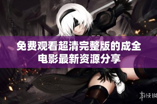 免费观看超清完整版的成全电影最新资源分享