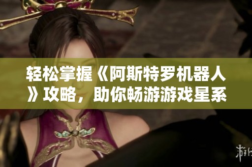 轻松掌握《阿斯特罗机器人》攻略，助你畅游游戏星系与关卡