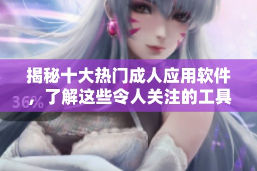 揭秘十大热门成人应用软件，了解这些令人关注的工具
