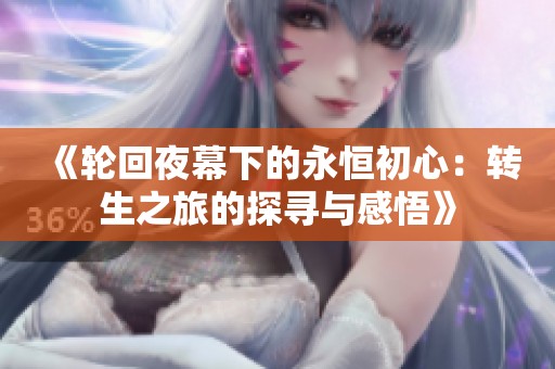 《轮回夜幕下的永恒初心：转生之旅的探寻与感悟》