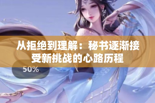 从拒绝到理解：秘书逐渐接受新挑战的心路历程