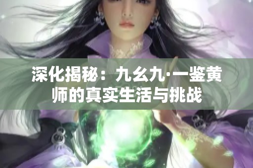 深化揭秘：九幺九·一鉴黄师的真实生活与挑战