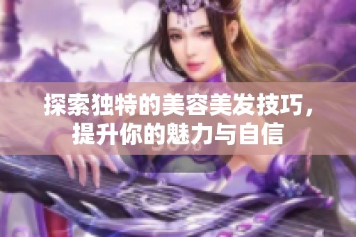 探索独特的美容美发技巧，提升你的魅力与自信