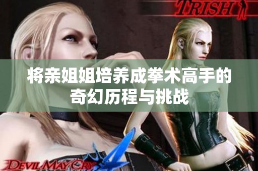 将亲姐姐培养成拳术高手的奇幻历程与挑战