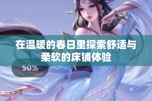 在温暖的春日里探索舒适与柔软的床铺体验