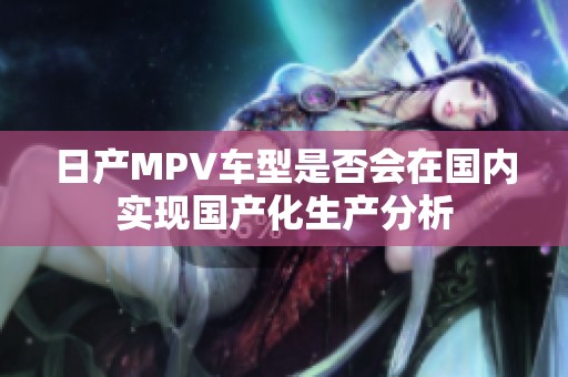 日产MPV车型是否会在国内实现国产化生产分析