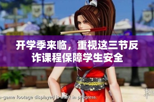 开学季来临，重视这三节反诈课程保障学生安全