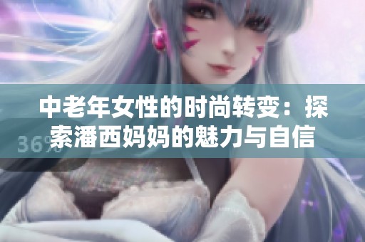 中老年女性的时尚转变：探索潘西妈妈的魅力与自信