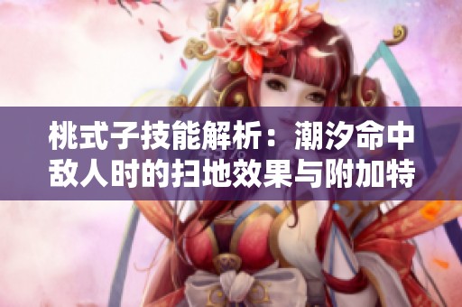 桃式子技能解析：潮汐命中敌人时的扫地效果与附加特效
