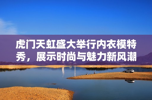 虎门天虹盛大举行内衣模特秀，展示时尚与魅力新风潮