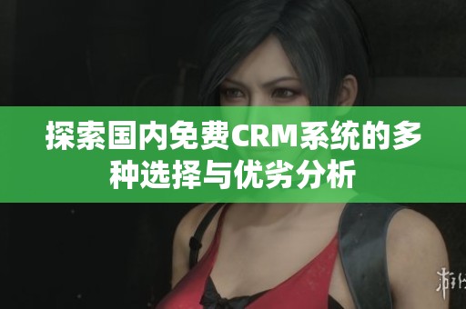 探索国内免费CRM系统的多种选择与优劣分析