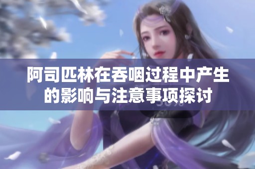 阿司匹林在吞咽过程中产生的影响与注意事项探讨
