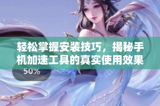 轻松掌握安装技巧，揭秘手机加速工具的真实使用效果