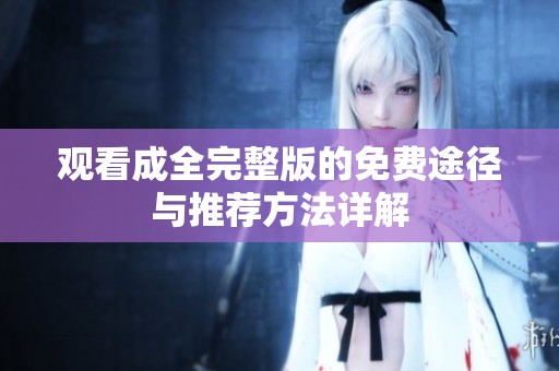 观看成全完整版的免费途径与推荐方法详解