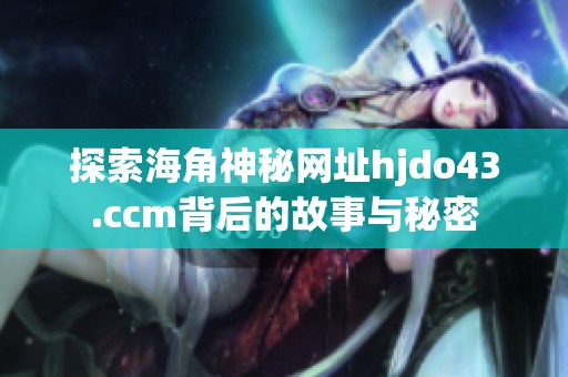 探索海角神秘网址hjdo43.ccm背后的故事与秘密