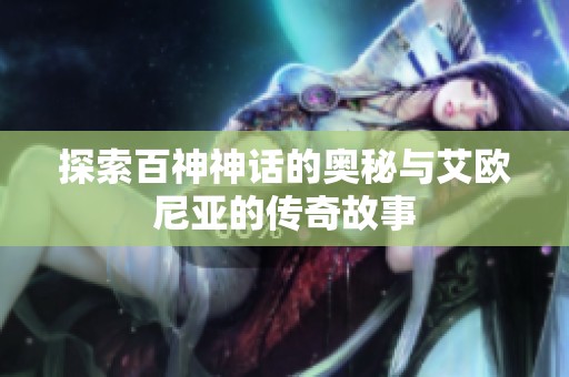 探索百神神话的奥秘与艾欧尼亚的传奇故事