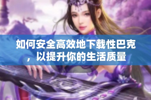 如何安全高效地下载性巴克，以提升你的生活质量