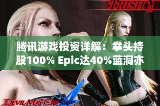 腾讯游戏投资详解：拳头持股100% Epic达40%蓝洞亦有11.5%