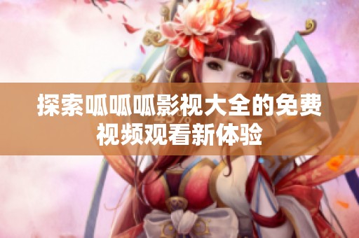 探索呱呱呱影视大全的免费视频观看新体验