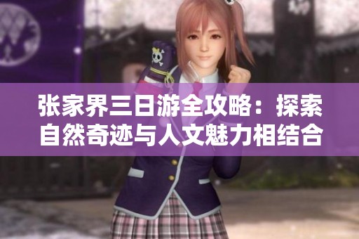 张家界三日游全攻略：探索自然奇迹与人文魅力相结合的完美之旅