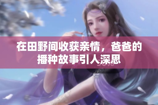 在田野间收获亲情，爸爸的播种故事引人深思