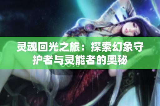 灵魂回光之旅：探索幻象守护者与灵能者的奥秘