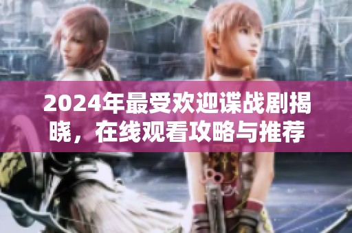 2024年最受欢迎谍战剧揭晓，在线观看攻略与推荐