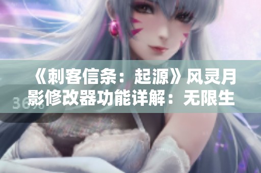 《刺客信条：起源》风灵月影修改器功能详解：无限生命等十八大亮点