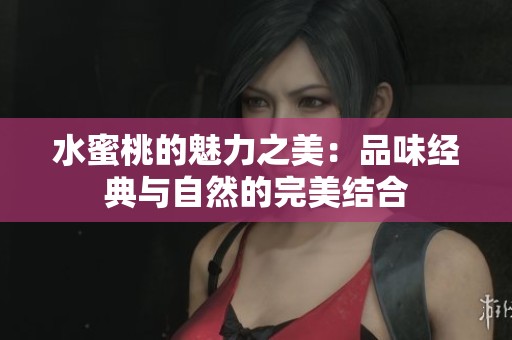水蜜桃的魅力之美：品味经典与自然的完美结合