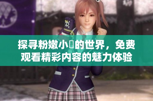 探寻粉嫩小泬的世界，免费观看精彩内容的魅力体验