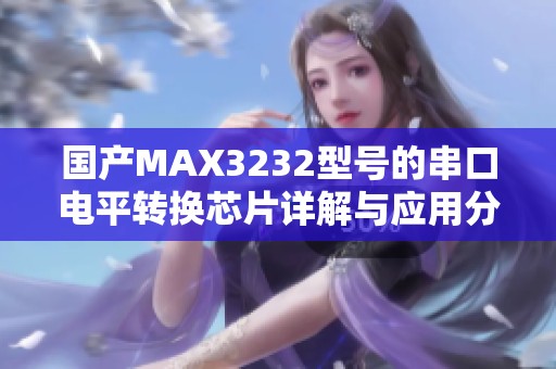 国产MAX3232型号的串口电平转换芯片详解与应用分析