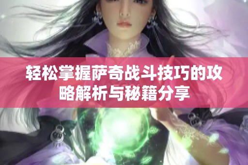 轻松掌握萨奇战斗技巧的攻略解析与秘籍分享